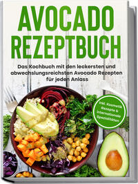Vorderes Coverbild Avocado Rezeptbuch: Das Kochbuch mit den leckersten und abwechslungsreichsten Avocado Rezepten für jeden Anlass - inkl. Kosmetik Rezepte & internationale Spezialitäten