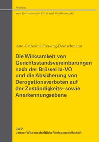 Vorderes Coverbild Die Wirksamkeit von Gerichtsstandsvereinbarungen nach der Brüssel Ia-VO und die Absicherung von Derogationsverboten auf der Zuständigkeits- sowie Anerkennungsebene