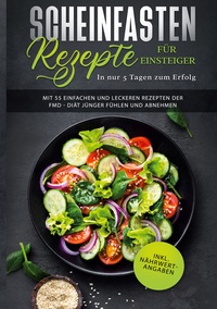 Vorderes Coverbild Scheinfasten Rezepte für Einsteiger - In nur 5 Tagen zum Erfolg: Mit 55 einfachen und leckeren Rezepten der FMD - Diät jünger fühlen und abnehmen | inkl. Nährwertangaben (Fasting Mimicking Diet Buch)