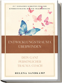 Vorderes Coverbild Entwicklungstrauma überwinden - Dein ganz persönlicher Trauma Coach: In 7 einfachen Schritten weg vom Kindheitstrauma hin zur Traumaheilung - inkl. Workbook und Praxisübungen
