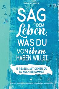 Vorderes Coverbild Sag dem Leben, was du von ihm haben willst - 12 Regeln, mit denen du es auch bekommst