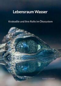 Vorderes Coverbild Lebensraum Wasser - Krokodile und ihre Rolle im Ökosystem