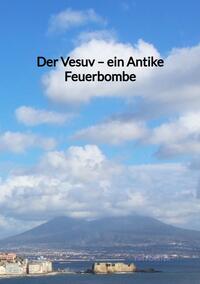 Vorderes Coverbild Der Vesuv – ein Antike Feuerbombe