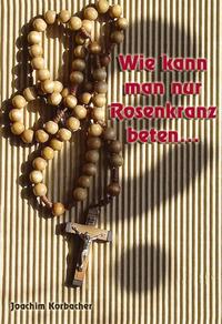 Vorderes Coverbild Wie kann man nur Rosenkranz beten ...