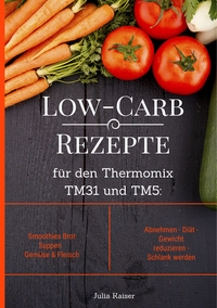 Vorderes Coverbild Low-Carb Rezepte für den Thermomix TM31 und TM5: Smoothies Brot Suppen Gemüse & Fleisch Abnehmen - Diät - Gewicht reduzieren - Schlank werden