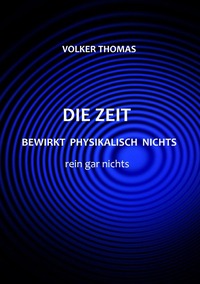 Vorderes Coverbild Die Zeit bewirkt physikalisch nichts rein gar nichts