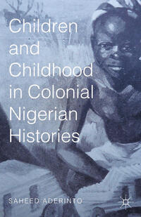 Vorderes Coverbild Children and Childhood in Colonial Nigerian Histories