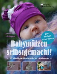Vorderes Coverbild Babymützen selbstgemacht! 10 niedliche Modelle in je 10 Minuten, ganz einfach ohne Nähen