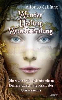 Vorderes Coverbild Wunder Heilung - Wunderheilung - Die wahre Geschichte eines Heilers durch die Kraft des Universums