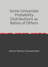 Vorderes Coverbild Some Univariate Probability Distributions as Ratios of Others