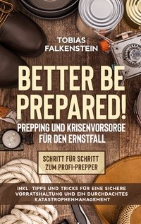 Vorderes Coverbild Better be prepared! - Prepping und Krisenvorsorge für den Ernstfall: Schritt für Schritt zum Profi-Prepper - inkl. Tipps und Tricks für eine sichere Vorratshaltung und ein durchdachtes Katastrophenmanagement