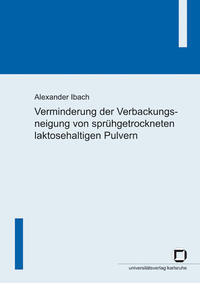 Vorderes Coverbild Verminderung der Verbackungsneigung von sprühgetrockneten laktosehaltigen Pulvern