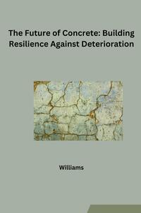 Vorderes Coverbild The Future of Concrete: Building Resilience Against Deterioration