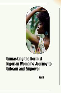 Vorderes Coverbild Unmasking the Norm: A Nigerian Woman's Journey to Unlearn and Empower