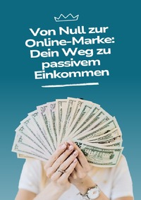 Vorderes Coverbild Von Null zur Online-Marke: Dein Weg zu passivem Einkommen