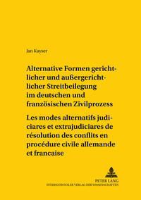 Vorderes Coverbild Alternative Formen gerichtlicher und außergerichtlicher Streitbeilegung im deutschen und französischen Zivilprozess- Les modes alternatifs judiciaires et extrajudiciaires de résolution des conflits en procédure civile allemande et française