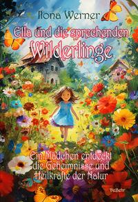 Vorderes Coverbild Ella und die sprechenden Wilderlinge - Ein Mädchen entdeckt die Geheimnisse und Heilkräfte der Natur