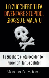 Vorderes Coverbild Lo zucchero ti fa diventare stupido, grasso e malato