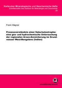 Vorderes Coverbild Prozessverständnis einer Naturkatastrophe: eine geo- und hydrochemische Untersuchung der regionalen Arsen-Anreicherung im Grundwasser West-Bengalens (Indien)