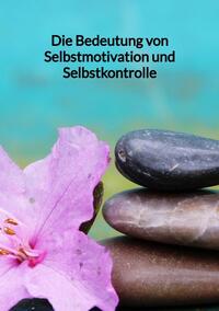 Vorderes Coverbild Die Bedeutung von Selbstmotivation und Selbstkontrolle