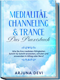 Vorderes Coverbild Medialität, Channeling & Trance – Das Praxisbuch: Wie Sie Ihre medialen Fähigkeiten Schritt für Schritt erwecken, schulen und anwenden in Alltag oder Beruf