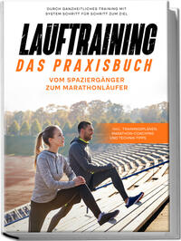 Vorderes Coverbild Lauftraining - Das Praxisbuch: Vom Spaziergänger zum Marathonläufer | Durch ganzheitliches Training mit System Schritt für Schritt zum Ziel | inkl. Trainingsplänen, Marathon-Coaching und Technik-Tipps