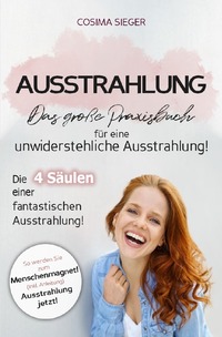 Vorderes Coverbild Ausstrahlung: DAS GROSSE PRAXISBUCH FÜR EINE UNWIDERSTEHLICHE AUSSTRAHLUNG! Die 4 Säulen einer fantastischen Ausstrahlung!