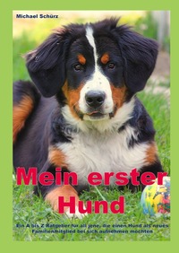 Vorderes Coverbild Mein erster Hund: Ein A bis Z Ratgeber für all jene, die einen Hund als neues Familienmitglied bei sich aufnehmen möchten