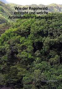 Vorderes Coverbild Wie der Regenwald entsteht und welche Artenvielfalt er beherbergt