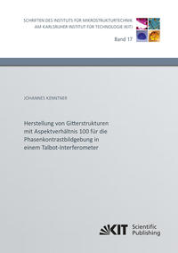 Vorderes Coverbild Herstellung von Gitterstrukturen mit Aspektverhältnis 100 für die Phasenkontrastbildgebung in einem Talbot-Interferometer