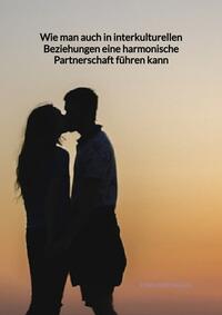 Vorderes Coverbild Wie man auch in interkulturellen Beziehungen eine harmonische Partnerschaft führen kann
