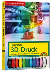 Vorderes Coverbild Faszination 3D Druck - 3. aktualisierte Auflage - alles zum Drucken, Scannen, Modellieren