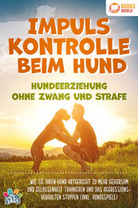 Vorderes Coverbild Impulskontrolle beim Hund - Hundeerziehung ohne Zwang und Strafe: Wie Sie Ihren Hund artgerecht zu mehr Gehorsam und Gelassenheit trainieren und das Aggressionsverhalten stoppen (inkl. Hundespiele)