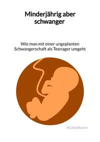 Vorderes Coverbild Minderjährig aber schwanger - Wie man mit einer ungeplanten Schwangerschaft als Teenanger umgeht