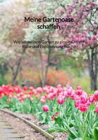 Vorderes Coverbild Meine Gartenoase schaffen - Wie ich meinen Garten zu einem Ort der Ruhe und Entspannung mache