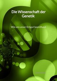 Vorderes Coverbild Die Wissenschaft der Genetik - Wie uns unser Erbgut beeinflusst