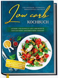 Vorderes Coverbild Low Carb Kochbuch für Anfänger, Studenten, Berufstätige und Faule: Leckere und schnelle Low Carb Rezepte zum gesunden Abnehmen ohne Verzicht