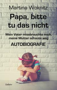 Vorderes Coverbild Papa, bitte tu das nicht - Mein Vater missbrauchte mich, meine Mutter schaute weg - AUTOBIOGRAFIE