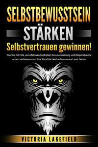 Vorderes Coverbild SELBSTBEWUSSTSEIN STÄRKEN - Selbstvertrauen gewinnen!: Wie Sie mit Hilfe von effektiven Methoden Ihre Ausstrahlung und Körpersprache enorm verbessern und Ihre Persönlichkeit auf ein neues Level heben