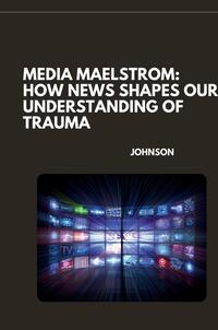 Vorderes Coverbild Media Maelstrom: How News Shapes Our Understanding of Trauma