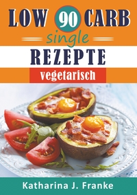 Vorderes Coverbild Low Carb Kochbuch für Singles, vegetarisch - 90 Low Carb Single Rezepte für optimale Gewichtsabnahme und Fettverbrennung
