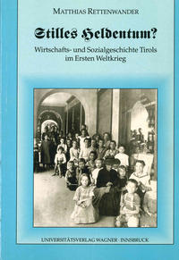 Vorderes Coverbild Stilles Heldentum? Wirtschafts- und Sozialgeschichte Tirols im Ersten Weltkrieg
