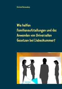 Vorderes Coverbild Wie helfen Familienaufstellungen und das Anwenden der uniniversellen Gesetze bei Liebeskummer und anderen Problemen?