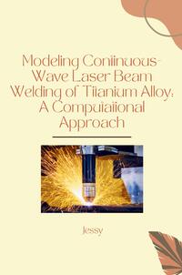 Vorderes Coverbild Modeling Continuous-Wave Laser Beam Welding of Titanium Alloy: A Computational Approach