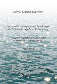 Vorderes Coverbild Die westdeutsch-ungarischen Beziehungen im Zeitalter der bipolaren Weltordnung (1947-1990) A magyar-nyugatnémet kapcsolatok a bipoláris világrend idején (1947-1990)