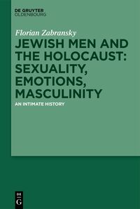 Vorderes Coverbild Jewish Men and the Holocaust: Sexuality, Emotions, Masculinity