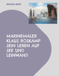 Vorderes Coverbild Marinemaler Klaus Roskamp Sein Leben auf See und Leinwand