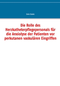 Vorderes Coverbild Die Rolle des Herzkatheterpflegepersonals für die Anxiolyse der Patienten vor perkutanen vaskulären Eingriffen