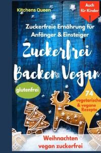 Vorderes Coverbild Zuckerfreie Ernährung für Anfänger &amp; Einsteiger (auch für Kinder): Zuckerfrei Backen Vegan - 74 vegetarische &amp; vegane Rezepte ohne Zucker - Weihnachten vegan zuckerfrei - Plätzchen glutenfrei
