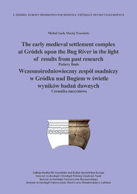 Vorderes Coverbild The early medieval settlement complex at Gródek upon the Bug River in the light of results from past research. Wczesnosredniowieczny zespól osadniczy w Gródku nad Bugiem w swietle wyników badan dawnych